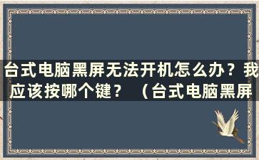 台式电脑黑屏无法开机怎么办？我应该按哪个键？ （台式电脑黑屏无法开机怎么办？一直说不支持输入）